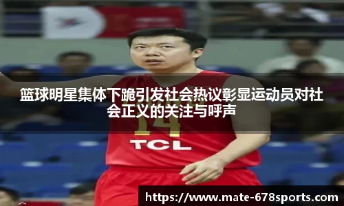 篮球明星集体下跪引发社会热议彰显运动员对社会正义的关注与呼声