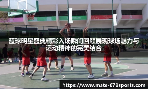 篮球明星盛典精彩入场瞬间回顾展现球场魅力与运动精神的完美结合
